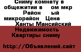 Сниму комнату в общежитии в 1 -ом мкр. › Район ­ 1-ый микрорайон › Цена ­ 10 000 - Ханты-Мансийский Недвижимость » Квартиры сниму   